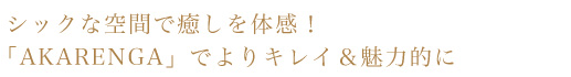 シックな空間で癒しを体験！「AKARENGA」でよりキレイ＆魅力的に